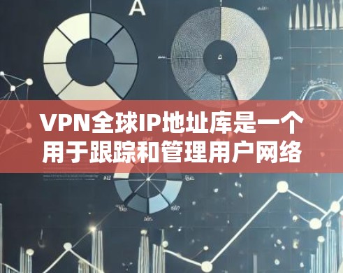 VPN全球IP地址库是一个用于跟踪和管理用户网络位置信息的数据库。以下是对该主题的详细总结