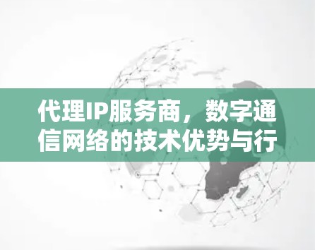代理IP服务商，数字通信网络的技术优势与行业应用