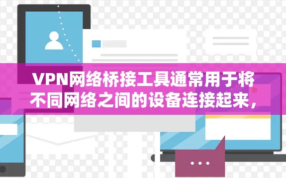 VPN网络桥接工具通常用于将不同网络之间的设备连接起来，类似于物理网络中的桥梁，实现数据包的转发和路由。这种工具常见于企业网络中，用于连接多个分散的网络段，或者在云服务器环境中，方便管理和访问资源