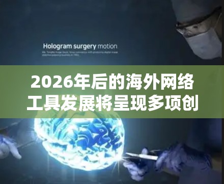 2026年后的海外网络工具发展将呈现多项创新和进步，涵盖人工智能、云计算、虚拟现实等多个领域。以下是该时期可能出现的主要工具及其应用