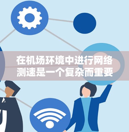 在机场环境中进行网络测速是一个复杂而重要的任务，涉及到多种因素和工具的选择。以下是针对机场节点测速工具的详细分析和建议
