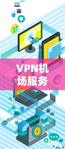 VPN机场服务器通常是指在机场内提供VPN服务的服务器，这些服务器可以帮助旅客在飞行过程中或抵达机场后保持网络连接的安全性和隐私性。以下是一些关于机场VPN服务器的详细信息
