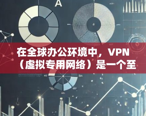 在全球办公环境中，VPN（虚拟专用网络）是一个至关重要的工具，用于保障数据安全、提供匿名访问和跨防火墙连接。以下是关于VPN在全球办公中的应用、挑战及解决方案的详细分析