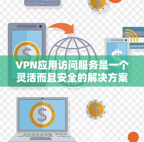VPN应用访问服务是一个灵活而且安全的解决方案，适用于多种需求。以下是关于VPN应用访问服务的详细说明