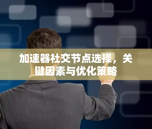 加速器社交节点选择，关键因素与优化策略
