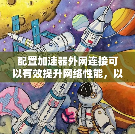 配置加速器外网连接可以有效提升网络性能，以下是详细的步骤指南