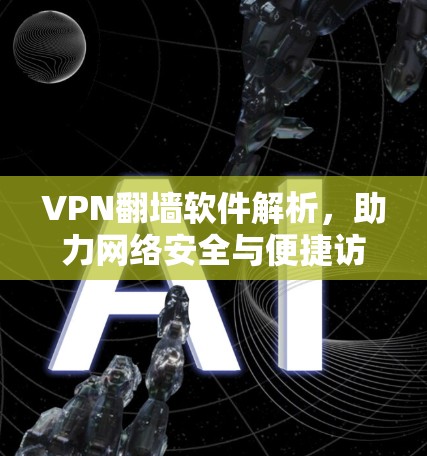 VPN翻墙软件解析，助力网络安全与便捷访问