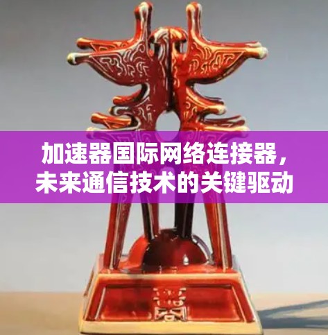 加速器国际网络连接器，未来通信技术的关键驱动力