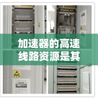 加速器的高速线路资源是其正常运行的关键组成部分，涵盖了多个技术领域和维护要求。以下是对这些资源的详细分析