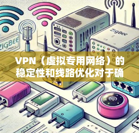 VPN（虚拟专用网络）的稳定性和线路优化对于确保网络连接的安全性、速度和可靠性至关重要。以下是一些优化VPN线路稳定性的关键点和建议