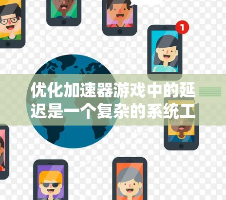 优化加速器游戏中的延迟是一个复杂的系统工程，涉及多个关键环节。以下是系统化的优化策略，帮助你逐步解决延迟问题