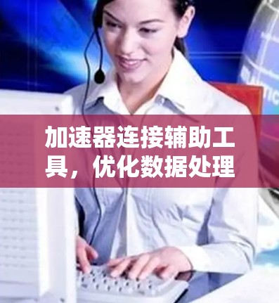 加速器连接辅助工具，优化数据处理性能的秘密