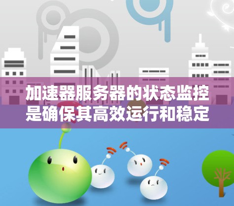 加速器服务器的状态监控是确保其高效运行和稳定性的重要环节。以下是一些常见的加速器服务器状态监控方法和指标建议