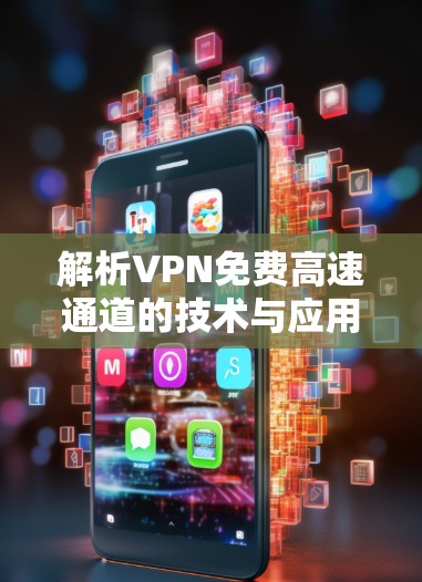 解析VPN免费高速通道的技术与应用