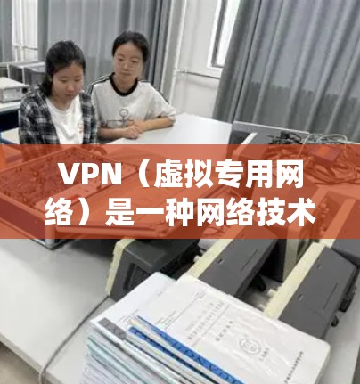 VPN（虚拟专用网络）是一种网络技术，允许用户在公共或受限的网络环境中访问特定的网站或资源。通过VPN，可以隐藏你的IP地址，使你看起来像从另一个国家或地区访问网页，从而绕过某些地理或内容限制