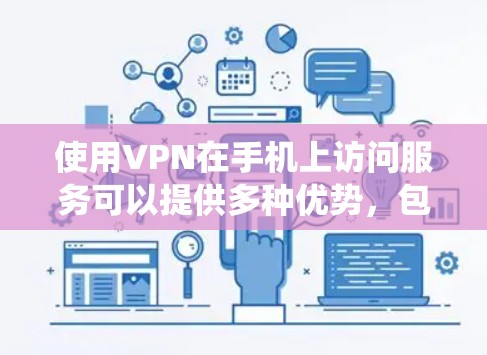 使用VPN在手机上访问服务可以提供多种优势，包括保护隐私、绕过地区限制和安全连接。以下是关于VPN手机访问服务的详细指南