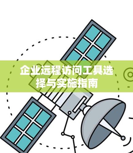 企业远程访问工具选择与实施指南