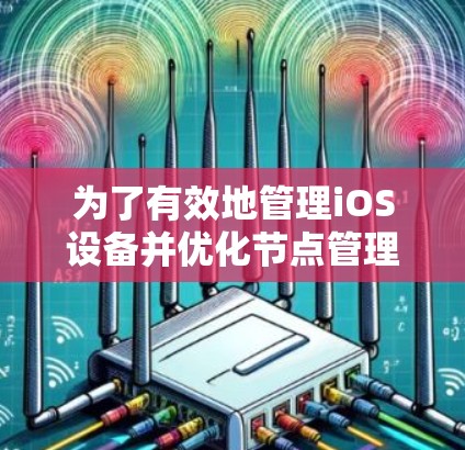 为了有效地管理iOS设备并优化节点管理流程，可以按照以下步骤进行