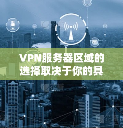 VPN服务器区域的选择取决于你的具体需求，包括性能、隐私保护、访问目标地区的资源以及法律环境等。以下是一些常见的推荐区域和考虑因素