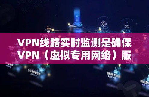 VPN线路实时监测是确保VPN（虚拟专用网络）服务稳定、安全运行的重要环节。以下是一些常用的方法和工具，帮助你实时监测VPN线路的状态和性能