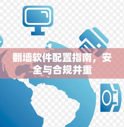 翻墙软件配置指南，安全与合规并重
