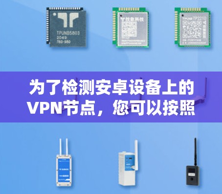 为了检测安卓设备上的VPN节点，您可以按照以下步骤操作