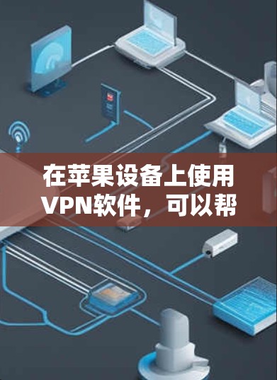在苹果设备上使用VPN软件，可以帮助你连接到安全的网络，保护隐私，或者访问受限制的内容。以下是一些常见的苹果VPN连接软件推荐