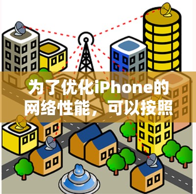 为了优化iPhone的网络性能，可以按照以下步骤进行