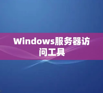 Windows服务器访问工具