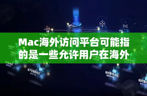 Mac海外访问平台可能指的是一些允许用户在海外访问特定资源或服务的平台。以下是一些常见的海外访问工具和平台，特别是针对Mac用户
