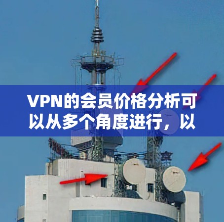 VPN的会员价格分析可以从多个角度进行，以下是一个有条理的总结