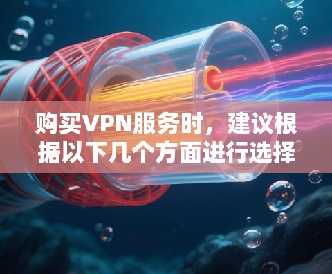 购买VPN服务时，建议根据以下几个方面进行选择和比较，以确保获得适合您的方案