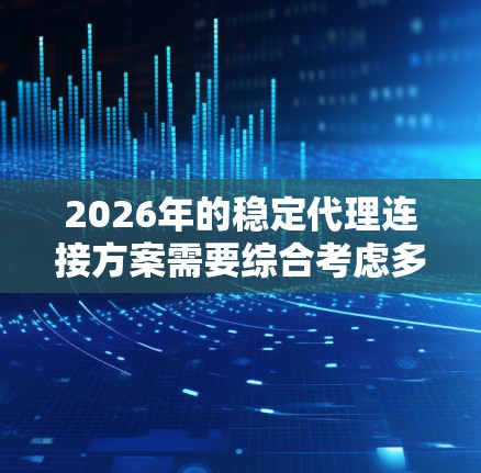 2026年的稳定代理连接方案需要综合考虑多方面的因素，以确保其在当时的技术环境中既高效又可靠。以下是一个全面的分析和建议
