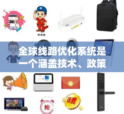 全球线路优化系统是一个涵盖技术、政策、经济和环境多方面的综合性工程，旨在提高能源输送和通信网络的效率与可靠性，同时减少环境影响。以下是对该系统的详细分析和总结