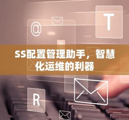SS配置管理助手，智慧化运维的利器