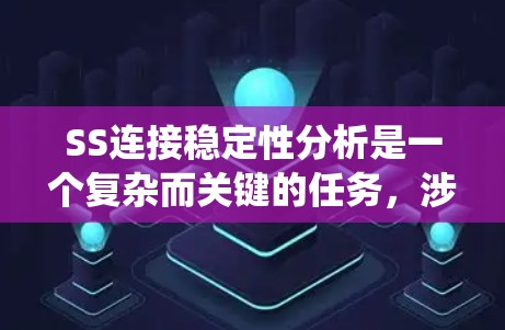 SS连接稳定性分析是一个复杂而关键的任务，涉及多个层面的考量。以下是对SS连接稳定性的系统分析框架，结合了各个关键因素