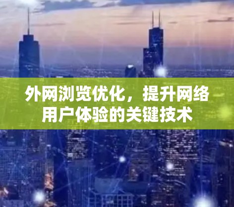 外网浏览优化，提升网络用户体验的关键技术
