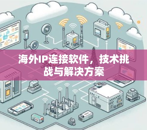 海外IP连接软件，技术挑战与解决方案