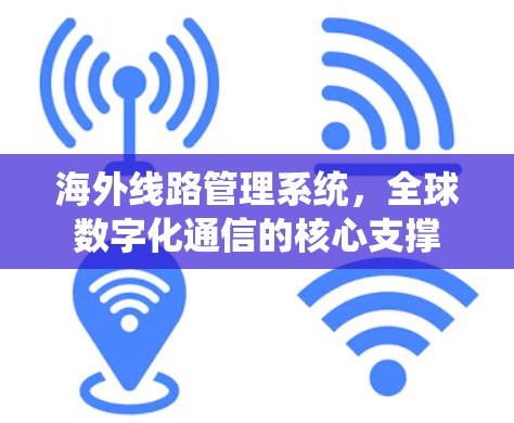 海外线路管理系统，全球数字化通信的核心支撑