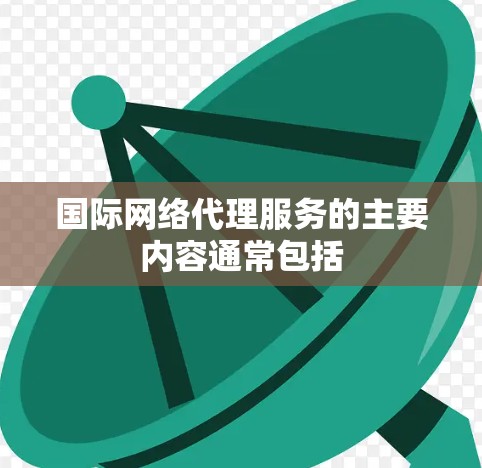 国际网络代理服务的主要内容通常包括