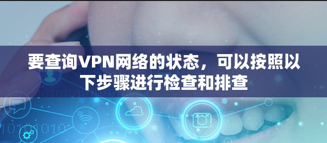 要查询VPN网络的状态，可以按照以下步骤进行检查和排查