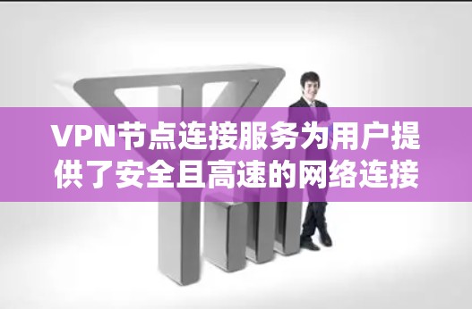 VPN节点连接服务为用户提供了安全且高速的网络连接，广泛应用于保护隐私、绕过地理限制等。以下是选择VPN服务的关键考虑因素及推荐方案