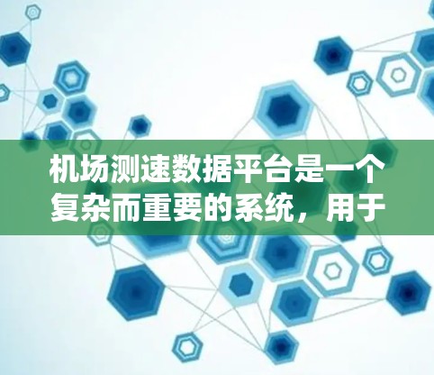 机场测速数据平台是一个复杂而重要的系统，用于收集、处理、分析和应用机场飞行器的测速数据。以下是对该平台的详细分析