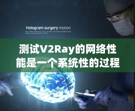 测试V2Ray的网络性能是一个系统性的过程，涵盖多个关键指标和方法。以下是详细的步骤和建议，帮助您全面评估V2Ray的网络性能