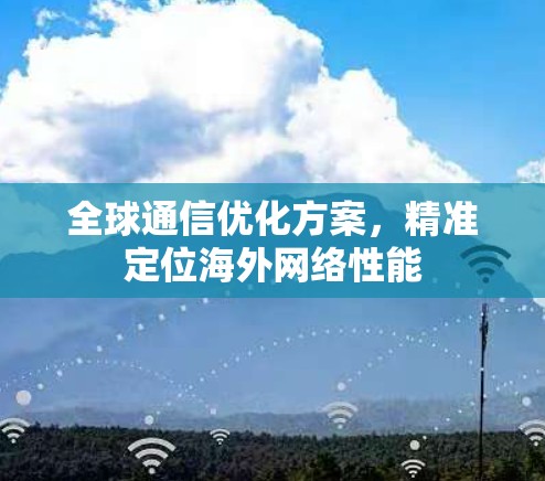 全球通信优化方案，精准定位海外网络性能