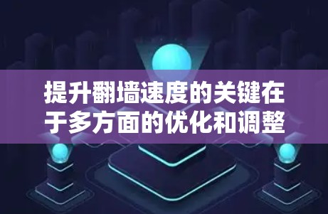 提升翻墙速度的关键在于多方面的优化和调整。以下是一些具体的步骤和建议，帮助你实现更高效的翻墙体验