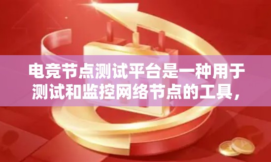 电竞节点测试平台是一种用于测试和监控网络节点的工具，旨在确保网络的稳定性和性能。以下是对该平台的详细介绍