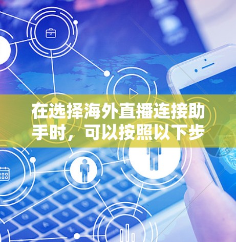 在选择海外直播连接助手时，可以按照以下步骤进行
