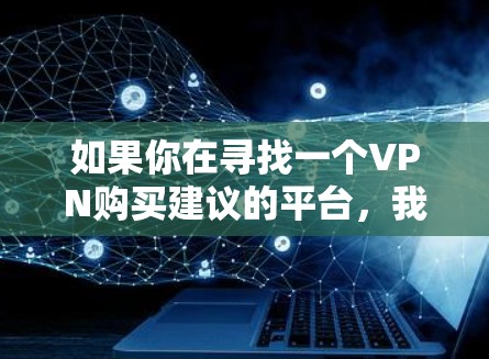 如果你在寻找一个VPN购买建议的平台，我可以推荐几个可靠的资源