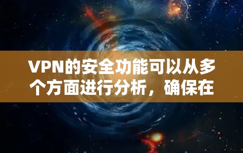 VPN的安全功能可以从多个方面进行分析，确保在各个层面都具备高度的安全性。以下是对这些安全功能的详细总结
